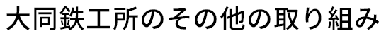 大同鉄工所のその他の取り組み